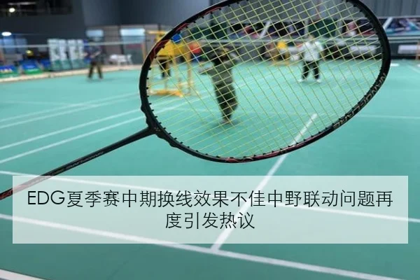 EDG夏季赛中期换线效果不佳中野联动问题再度引发热议